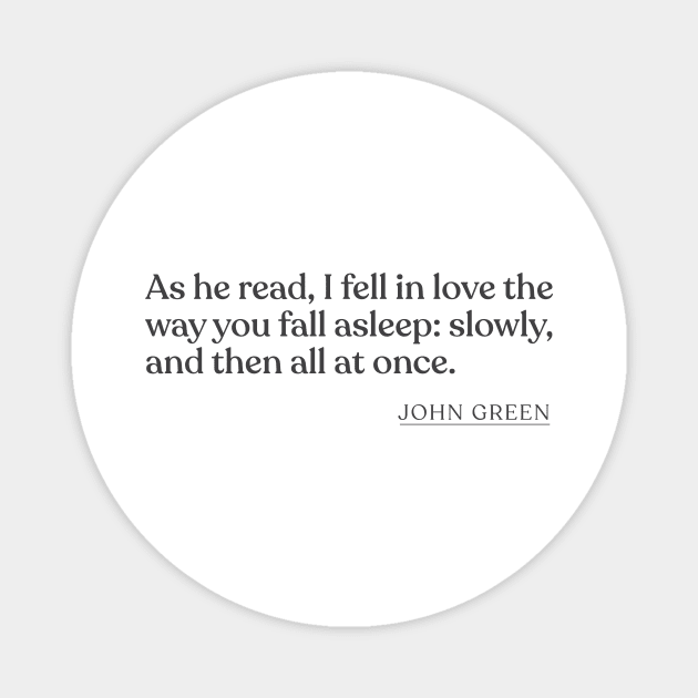 John Green - As he read, I fell in love the way you fall asleep: slowly, and then all at once. Magnet by Book Quote Merch